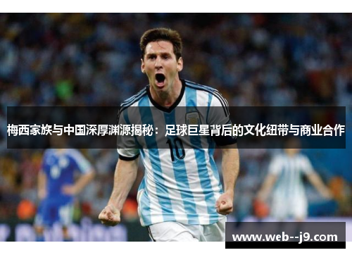 梅西家族与中国深厚渊源揭秘：足球巨星背后的文化纽带与商业合作