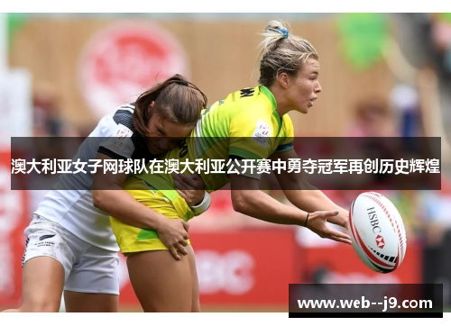 澳大利亚女子网球队在澳大利亚公开赛中勇夺冠军再创历史辉煌 澳大利亚女子网球队在澳大利亚公开赛中勇夺冠军再创历史辉煌