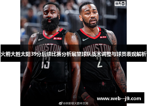 火箭大胜太阳39分后续比赛分析展望球队战术调整与球员表现解析 火箭大胜太阳39分后续比赛分析展望球队战术调整与球员表现解析