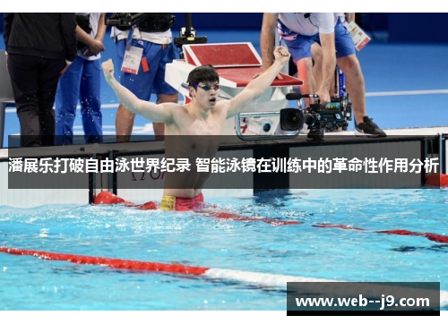潘展乐打破自由泳世界纪录 智能泳镜在训练中的革命性作用分析