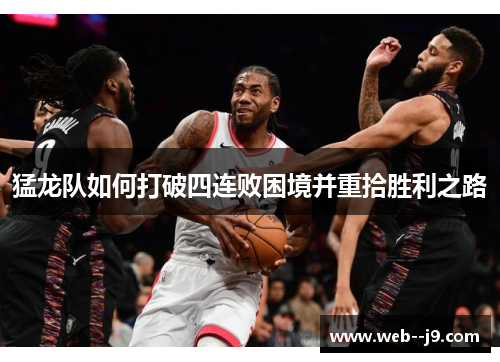 猛龙队如何打破四连败困境并重拾胜利之路 猛龙队如何打破四连败困境并重拾胜利之路