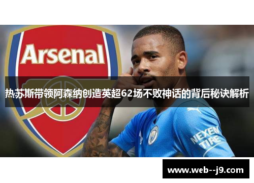 热苏斯带领阿森纳创造英超62场不败神话的背后秘诀解析