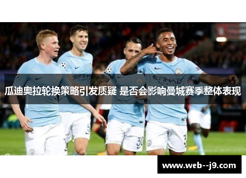 瓜迪奥拉轮换策略引发质疑 是否会影响曼城赛季整体表现