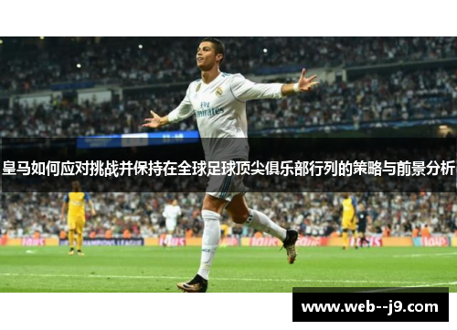 皇马如何应对挑战并保持在全球足球顶尖俱乐部行列的策略与前景分析