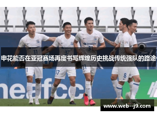 申花能否在亚冠赛场再度书写辉煌历史挑战传统强队的路途