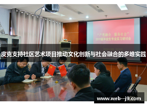 皮克支持社区艺术项目推动文化创新与社会融合的多维实践 皮克支持社区艺术项目推动文化创新与社会融合的多维实践