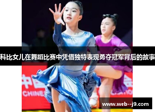 科比女儿在舞蹈比赛中凭借独特表现勇夺冠军背后的故事 科比女儿在舞蹈比赛中凭借独特表现勇夺冠军背后的故事