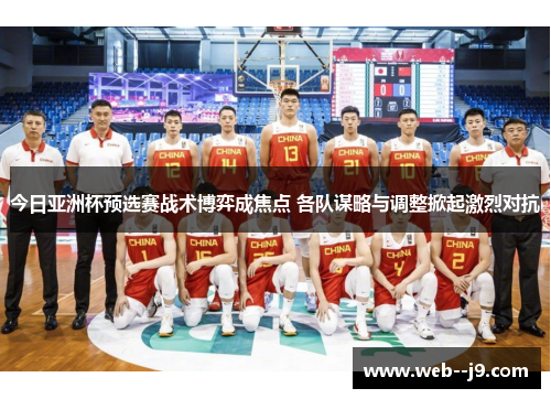 今日亚洲杯预选赛战术博弈成焦点 各队谋略与调整掀起激烈对抗