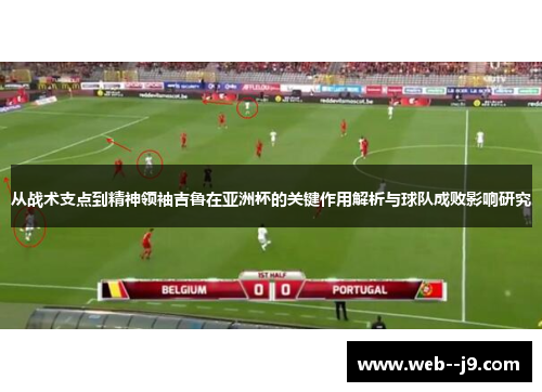 从战术支点到精神领袖吉鲁在亚洲杯的关键作用解析与球队成败影响研究