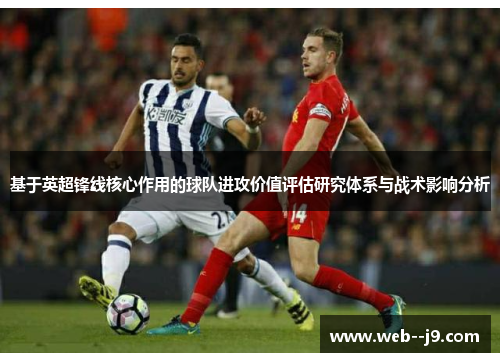 基于英超锋线核心作用的球队进攻价值评估研究体系与战术影响分析 基于英超锋线核心作用的球队进攻价值评估研究体系与战术影响分析