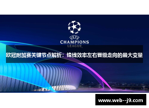 欧冠附加赛关键节点解析:锋线效率左右晋级走向的最大变量 欧冠附加赛关键节点解析:锋线效率左右晋级走向的最大变量
