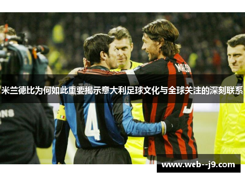 米兰德比为何如此重要揭示意大利足球文化与全球关注的深刻联系 米兰德比为何如此重要揭示意大利足球文化与全球关注的深刻联系