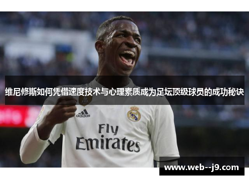 维尼修斯如何凭借速度技术与心理素质成为足坛顶级球员的成功秘诀