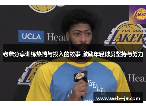 老詹分享训练热情与投入的故事 激励年轻球员坚持与努力