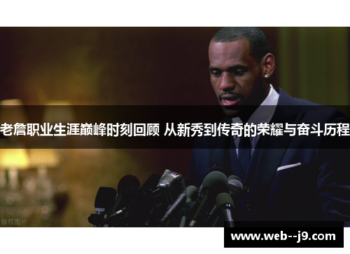 老詹职业生涯巅峰时刻回顾 从新秀到传奇的荣耀与奋斗历程