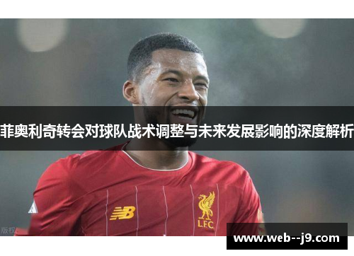 菲奥利奇转会对球队战术调整与未来发展影响的深度解析