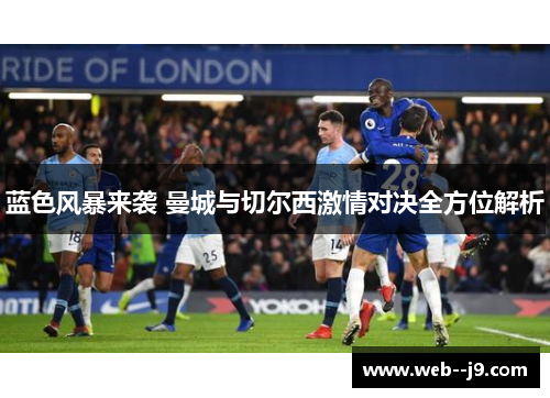 蓝色风暴来袭 曼城与切尔西激情对决全方位解析