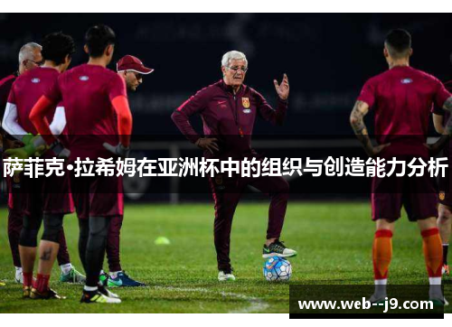 萨菲克·拉希姆在亚洲杯中的组织与创造能力分析