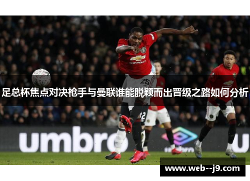 足总杯焦点对决枪手与曼联谁能脱颖而出晋级之路如何分析