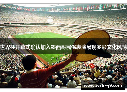 世界杯开幕式确认加入墨西哥民俗表演展现多彩文化风情