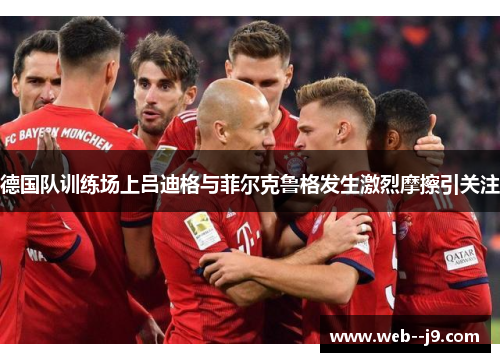 德国队训练场上吕迪格与菲尔克鲁格发生激烈摩擦引关注 德国队训练场上吕迪格与菲尔克鲁格发生激烈摩擦引关注