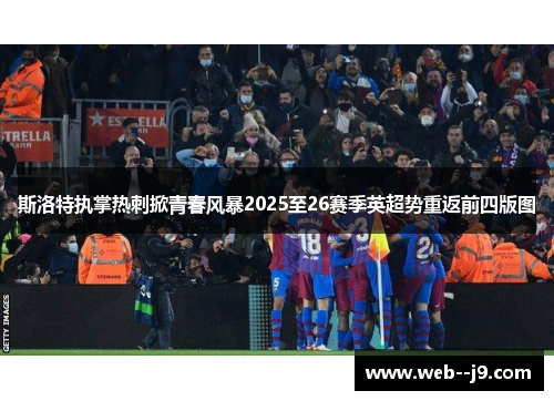 斯洛特执掌热刺掀青春风暴2025至26赛季英超势重返前四版图