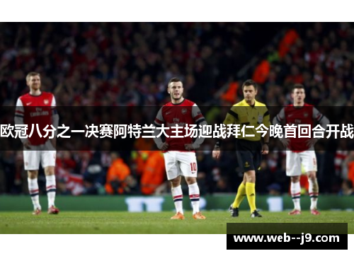 欧冠八分之一决赛阿特兰大主场迎战拜仁今晚首回合开战