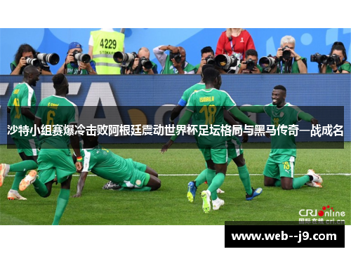 沙特小组赛爆冷击败阿根廷震动世界杯足坛格局与黑马传奇一战成名