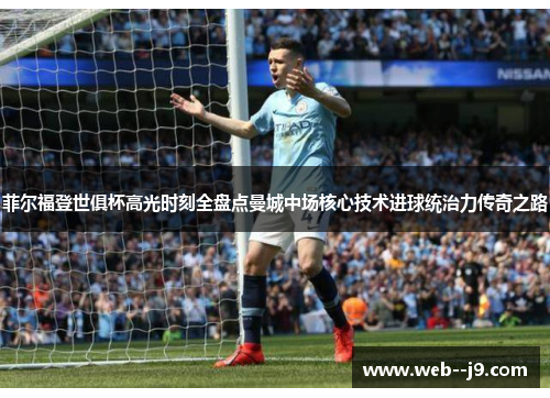 菲尔福登世俱杯高光时刻全盘点曼城中场核心技术进球统治力传奇之路