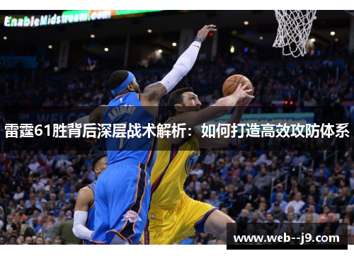 雷霆61胜背后深层战术解析：如何打造高效攻防体系