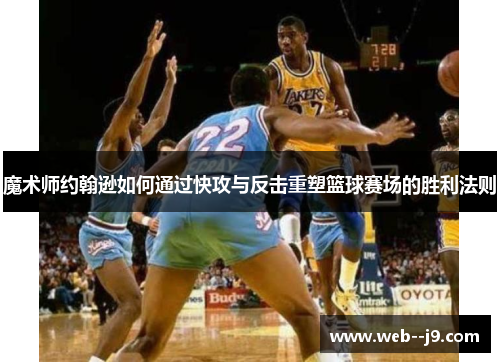 魔术师约翰逊如何通过快攻与反击重塑篮球赛场的胜利法则