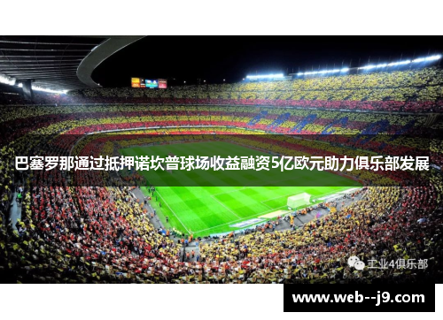 巴塞罗那通过抵押诺坎普球场收益融资5亿欧元助力俱乐部发展