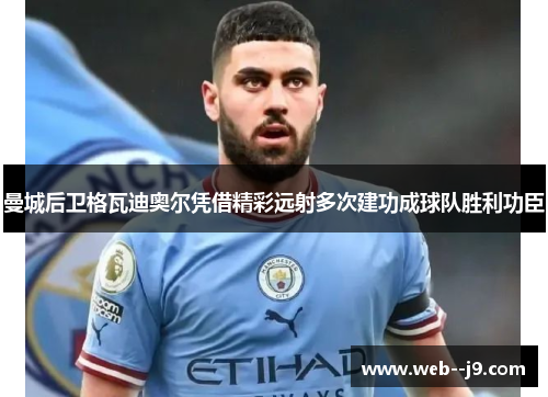 曼城后卫格瓦迪奥尔凭借精彩远射多次建功成球队胜利功臣