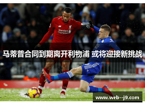 马蒂普合同到期离开利物浦 或将迎接新挑战 马蒂普合同到期离开利物浦 或将迎接新挑战