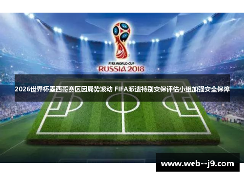 2026世界杯墨西哥赛区因局势波动 FIFA派遣特别安保评估小组加强安全保障 2026世界杯墨西哥赛区因局势波动 FIFA派遣特别安保评估小组加强安全保障