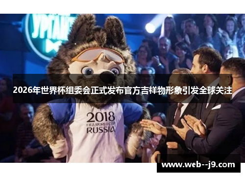 2026年世界杯组委会正式发布官方吉祥物形象引发全球关注