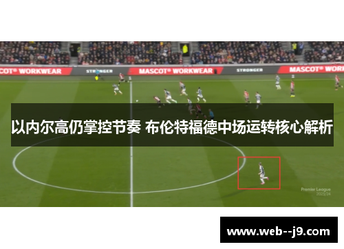 以内尔高仍掌控节奏 布伦特福德中场运转核心解析