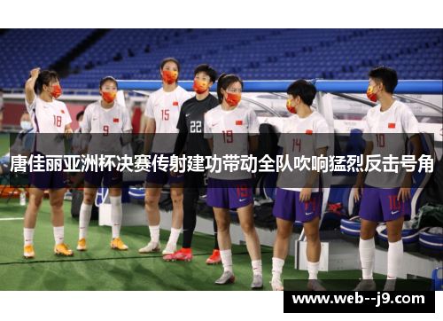 唐佳丽亚洲杯决赛传射建功带动全队吹响猛烈反击号角