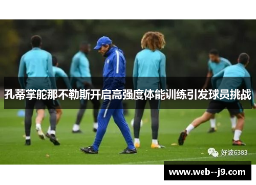 孔蒂掌舵那不勒斯开启高强度体能训练引发球员挑战 孔蒂掌舵那不勒斯开启高强度体能训练引发球员挑战