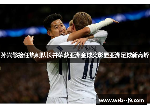 孙兴慜接任热刺队长并荣获亚洲金球奖彰显亚洲足球新高峰 孙兴慜接任热刺队长并荣获亚洲金球奖彰显亚洲足球新高峰
