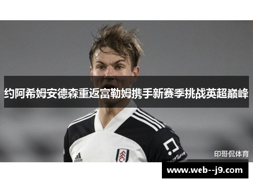 约阿希姆安德森重返富勒姆携手新赛季挑战英超巅峰