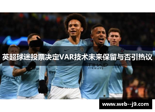 英超球迷投票决定VAR技术未来保留与否引热议 英超球迷投票决定VAR技术未来保留与否引热议