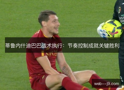 蒂鲁内什迪巴巴战术执行：节奏控制成就关键胜利