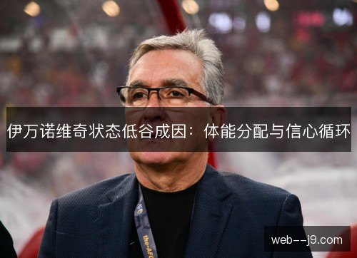 伊万诺维奇状态低谷成因：体能分配与信心循环