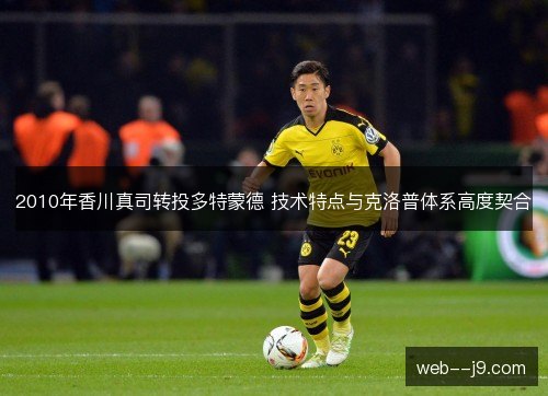 2010年香川真司转投多特蒙德 技术特点与克洛普体系高度契合